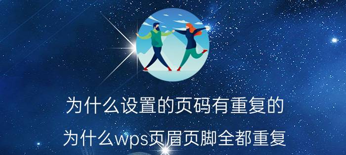 为什么设置的页码有重复的 为什么wps页眉页脚全都重复？